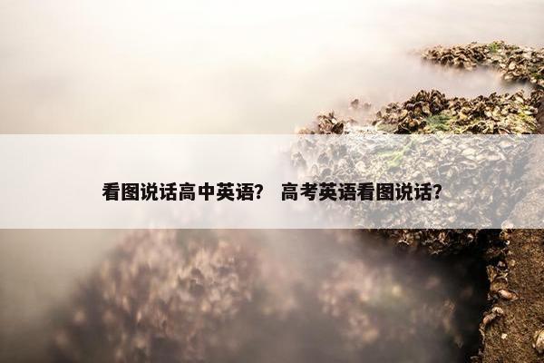 看图说话高中英语？ 高考英语看图说话？