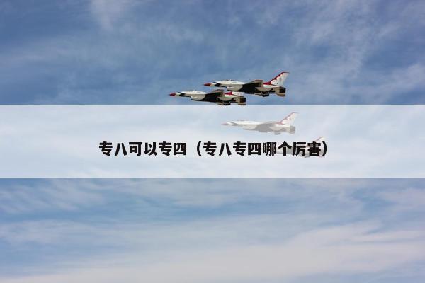 专八可以专四（专八专四哪个厉害）