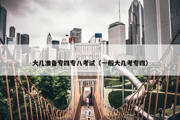 大几准备专四专八考试（一般大几考专四）