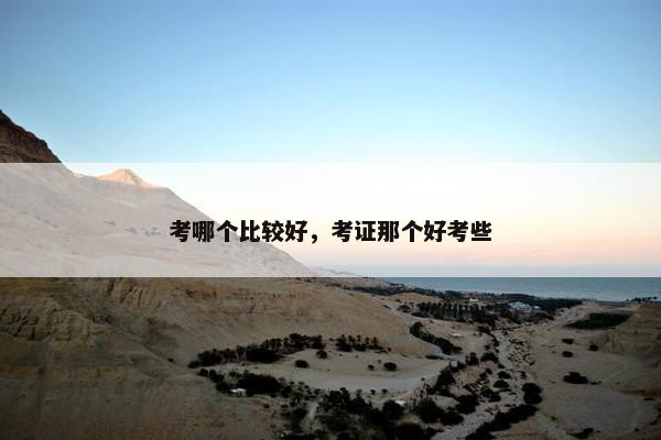 考哪个比较好，考证那个好考些