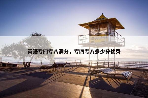 英语专四专八满分，专四专八多少分优秀