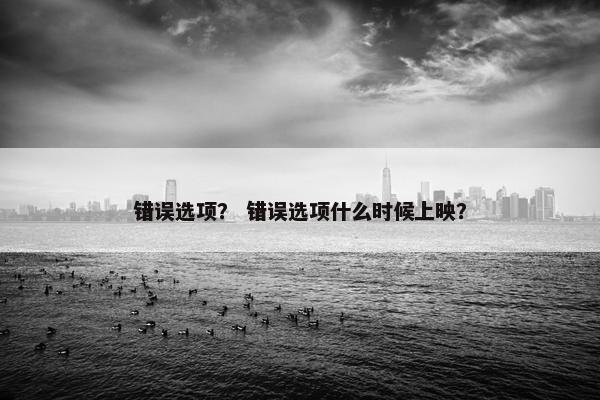 错误选项？ 错误选项什么时候上映？