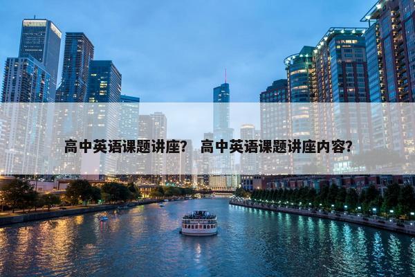 高中英语课题讲座？ 高中英语课题讲座内容？