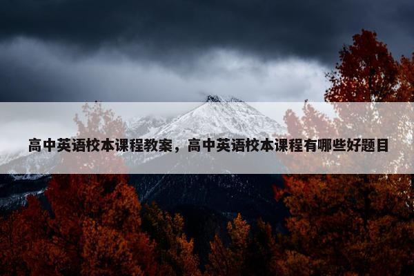 高中英语校本课程教案，高中英语校本课程有哪些好题目