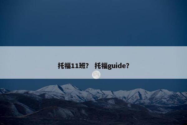 托福11班？ 托福guide？