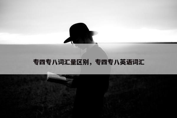 专四专八词汇量区别，专四专八英语词汇