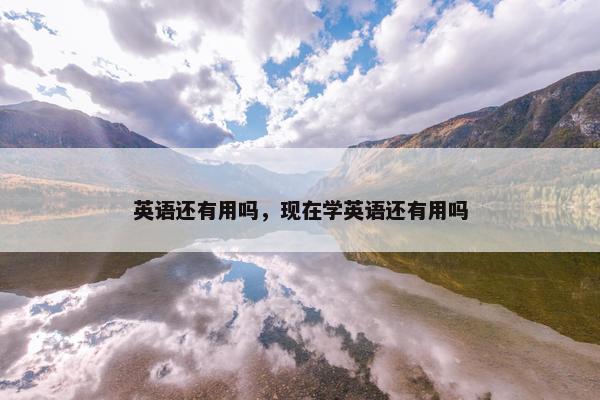 英语还有用吗，现在学英语还有用吗