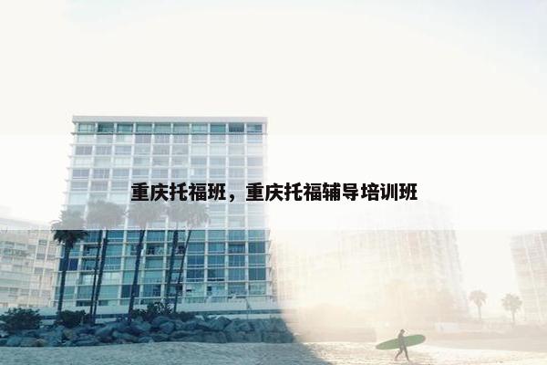 重庆托福班，重庆托福辅导培训班