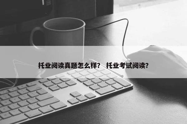 托业阅读真题怎么样？ 托业考试阅读？