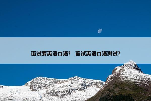 面试要英语口语？ 面试英语口语测试？