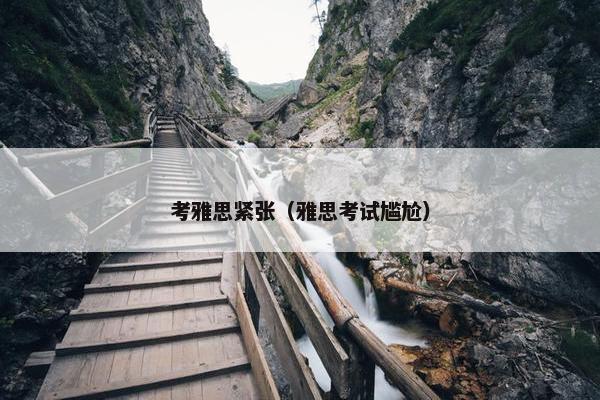 考雅思紧张（雅思考试尴尬）