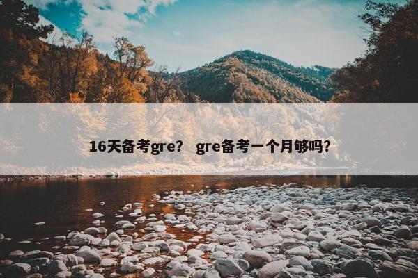 16天备考gre？ gre备考一个月够吗？