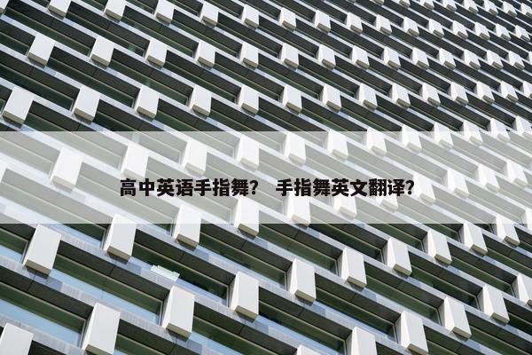 高中英语手指舞？ 手指舞英文翻译？