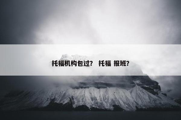 托福机构包过？ 托福 报班？