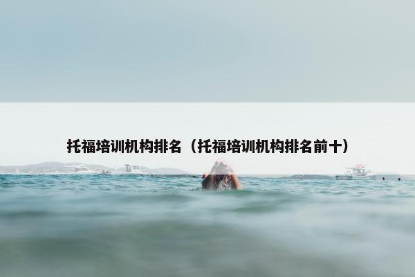 托福培训机构排名（托福培训机构排名前十）