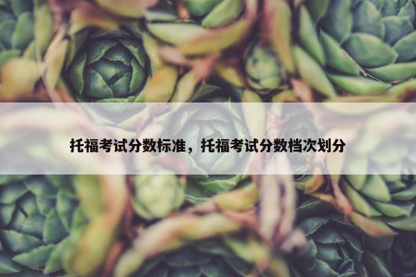 托福考试分数标准，托福考试分数档次划分