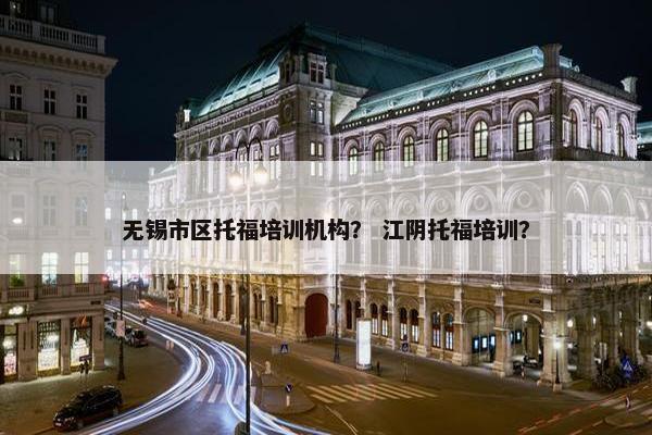 无锡市区托福培训机构？ 江阴托福培训？