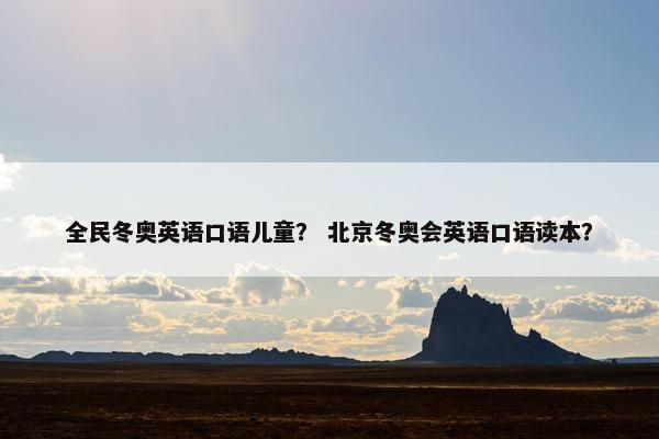 全民冬奥英语口语儿童？ 北京冬奥会英语口语读本？
