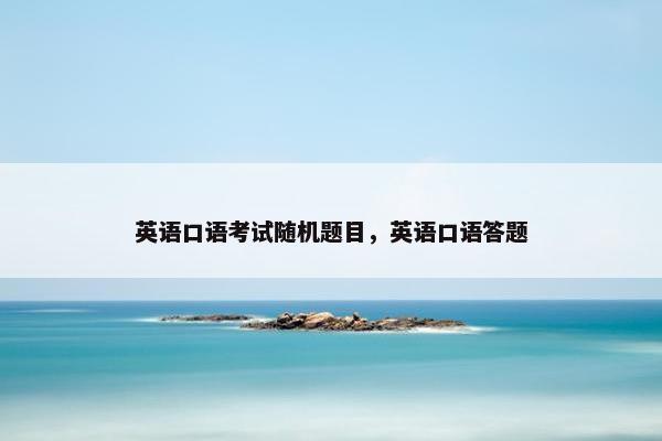 英语口语考试随机题目，英语口语答题