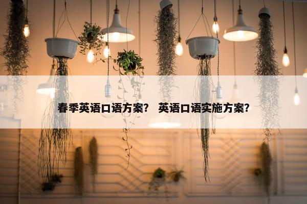 春季英语口语方案？ 英语口语实施方案？