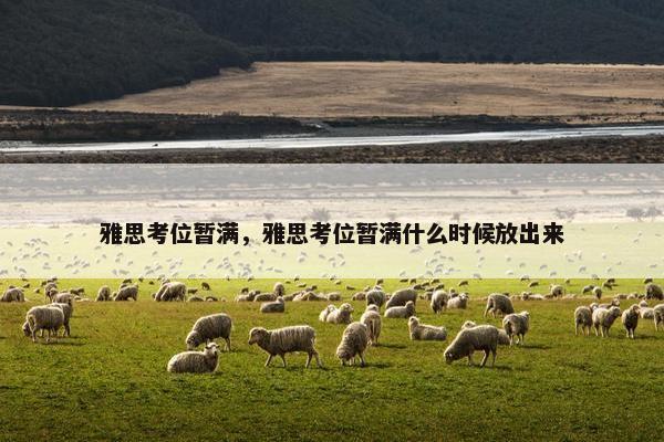 雅思考位暂满，雅思考位暂满什么时候放出来