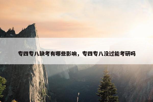 专四专八缺考有哪些影响，专四专八没过能考研吗