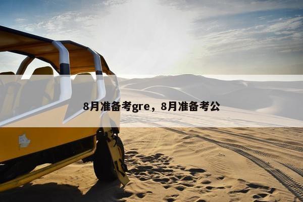 8月准备考gre，8月准备考公