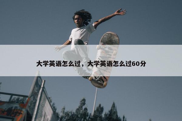 大学英语怎么过，大学英语怎么过60分