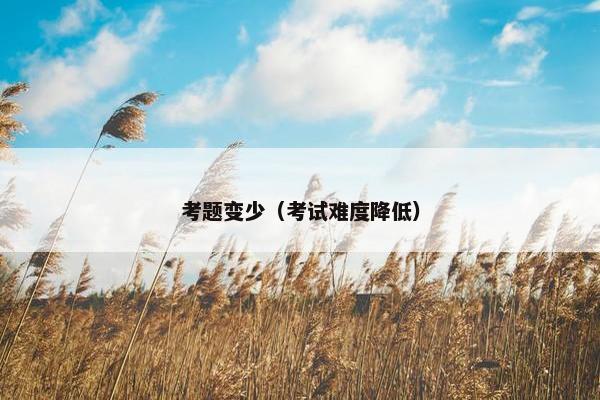 考题变少（考试难度降低）