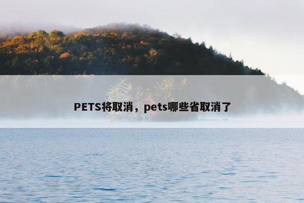 PETS将取消，pets哪些省取消了