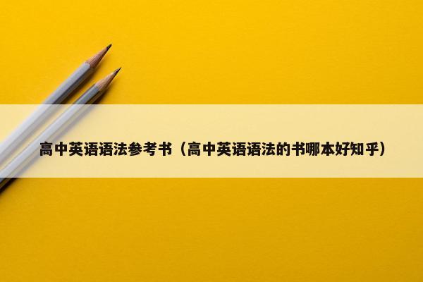 高中英语语法参考书（高中英语语法的书哪本好知乎）