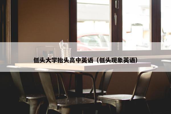 低头大学抬头高中英语（低头现象英语）