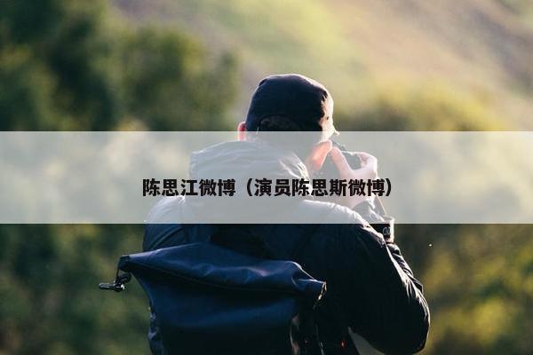 陈思江微博（演员陈思斯微博）