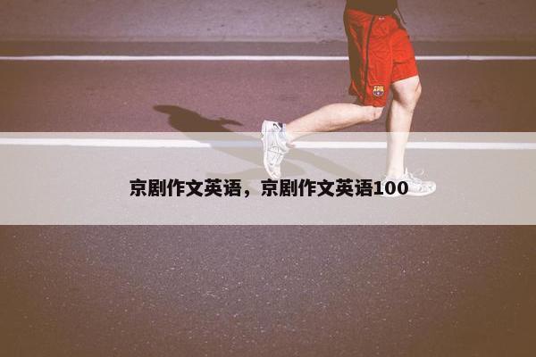 京剧作文英语，京剧作文英语100