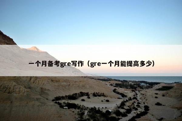 一个月备考gre写作（gre一个月能提高多少）