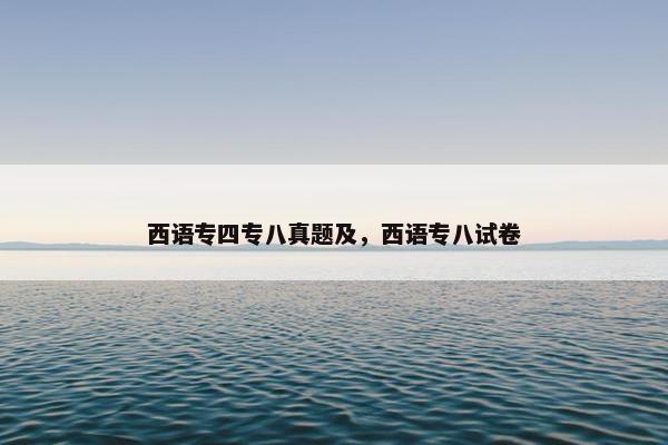 西语专四专八真题及，西语专八试卷