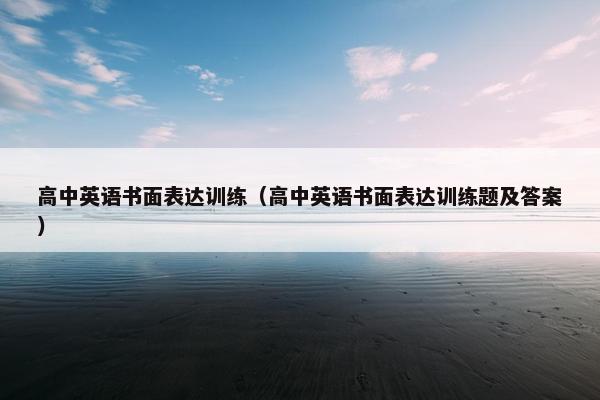 高中英语书面表达训练（高中英语书面表达训练题及答案）