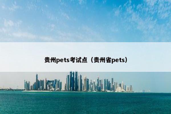 贵州pets考试点（贵州省pets）