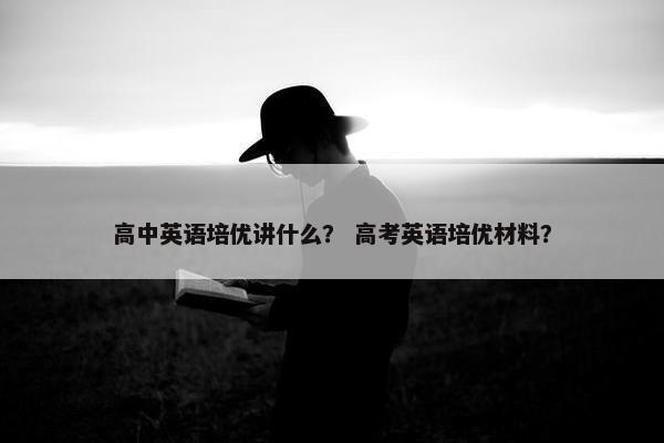 高中英语培优讲什么？ 高考英语培优材料？
