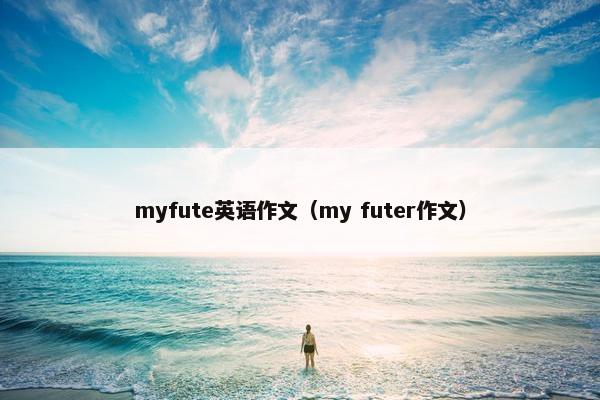 myfute英语作文（my futer作文）
