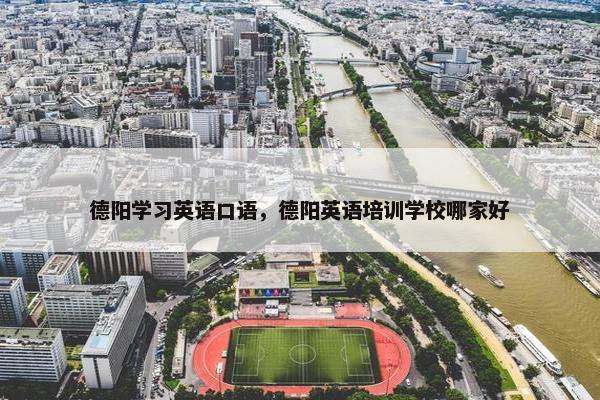 德阳学习英语口语，德阳英语培训学校哪家好
