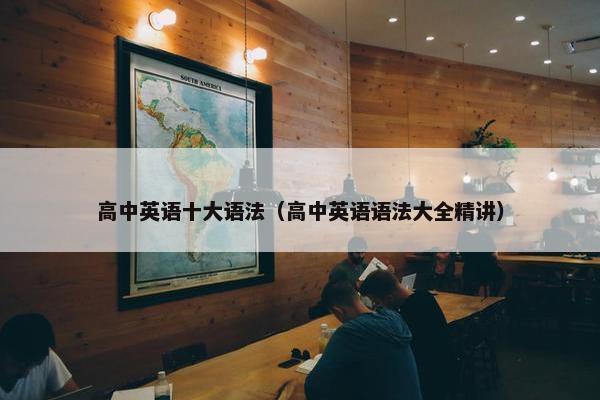 高中英语十大语法（高中英语语法大全精讲）