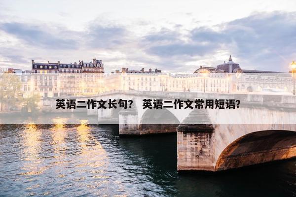 英语二作文长句？ 英语二作文常用短语？