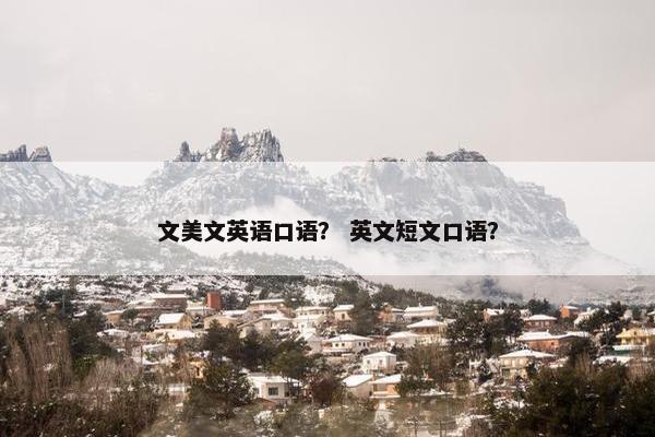 文美文英语口语？ 英文短文口语？