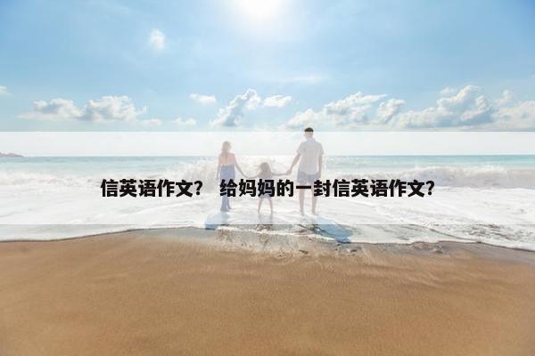 信英语作文？ 给妈妈的一封信英语作文？
