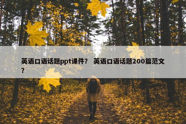 英语口语话题ppt课件？ 英语口语话题200篇范文？