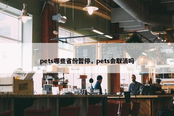 pets哪些省份暂停，pets会取消吗