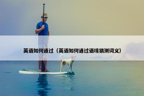 英语如何通过（英语如何通过语境猜测词义）
