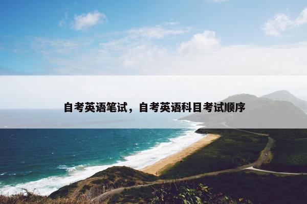 自考英语笔试，自考英语科目考试顺序
