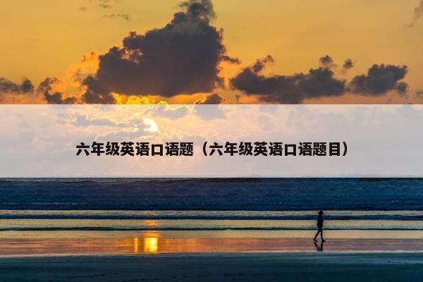 六年级英语口语题（六年级英语口语题目）